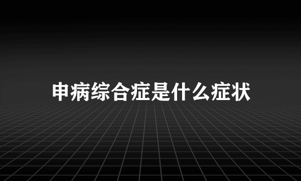 申病综合症是什么症状