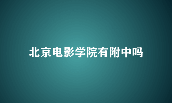 北京电影学院有附中吗