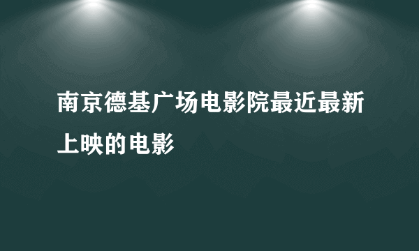 南京德基广场电影院最近最新上映的电影