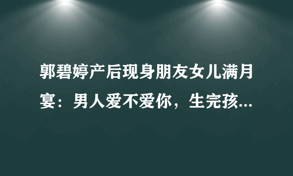 郭碧婷产后现身朋友女儿满月宴：男人爱不爱你，生完孩子就知道了