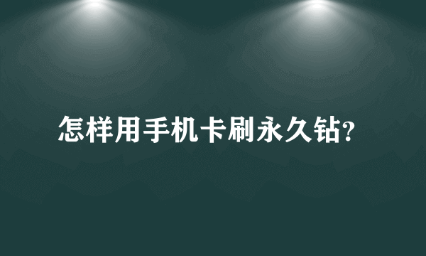 怎样用手机卡刷永久钻？