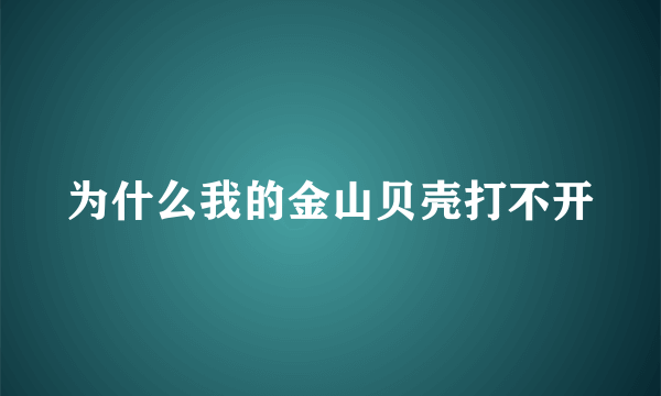 为什么我的金山贝壳打不开