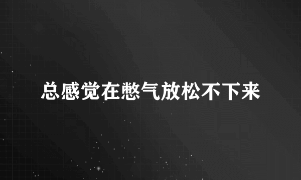 总感觉在憋气放松不下来