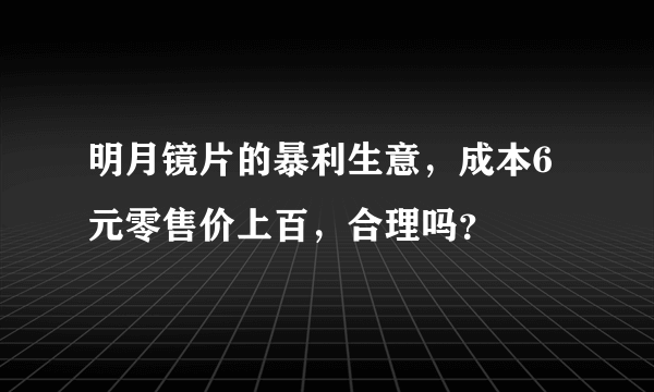 明月镜片的暴利生意，成本6元零售价上百，合理吗？