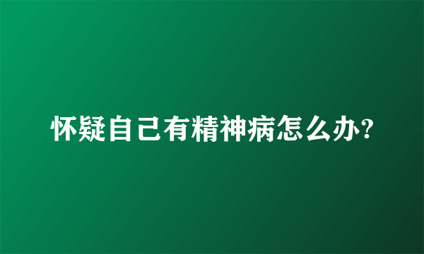 怀疑自己有精神病怎么办?