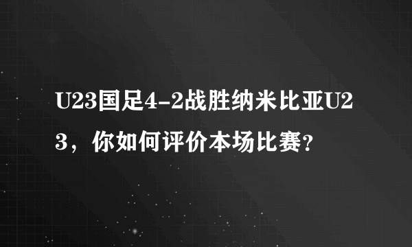 U23国足4-2战胜纳米比亚U23，你如何评价本场比赛？