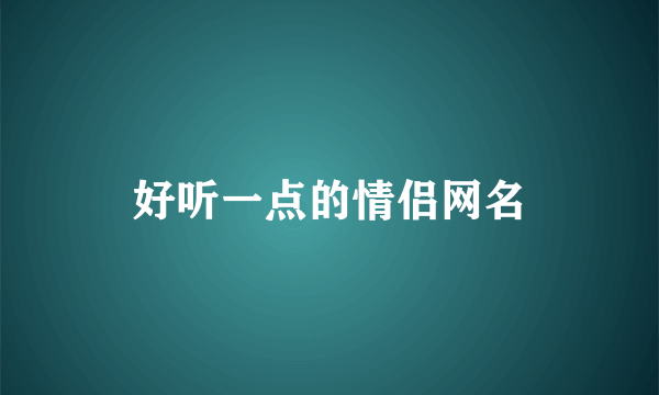 好听一点的情侣网名