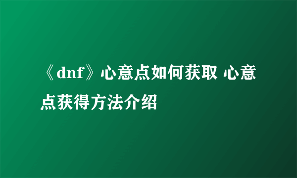 《dnf》心意点如何获取 心意点获得方法介绍