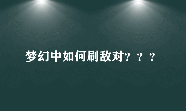 梦幻中如何刷敌对？？？