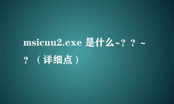 msicuu2.exe 是什么~？？~？（详细点）