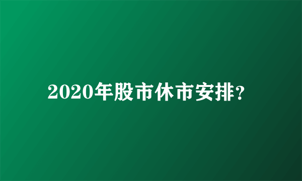 2020年股市休市安排？