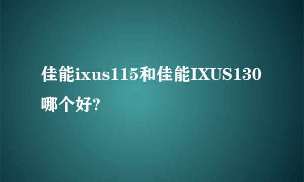 佳能ixus115和佳能IXUS130哪个好?