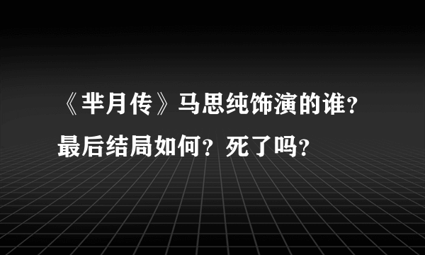 《芈月传》马思纯饰演的谁？最后结局如何？死了吗？