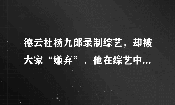 德云社杨九郎录制综艺，却被大家“嫌弃”，他在综艺中的表现如何？