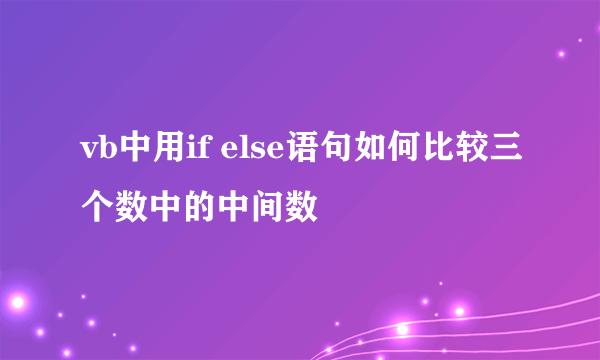 vb中用if else语句如何比较三个数中的中间数