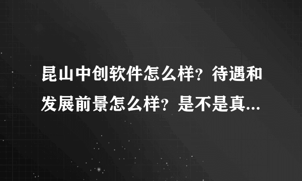 昆山中创软件怎么样？待遇和发展前景怎么样？是不是真的跟网上说的那么糟啊？求答！