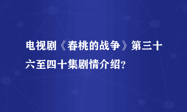 电视剧《春桃的战争》第三十六至四十集剧情介绍？