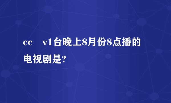 cc丅v1台晚上8月份8点播的电视剧是?