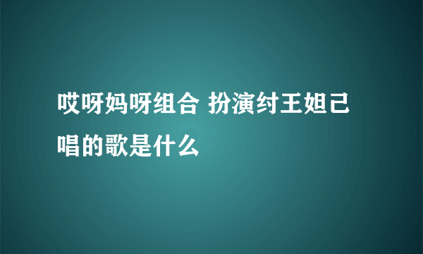 哎呀妈呀组合 扮演纣王妲己唱的歌是什么