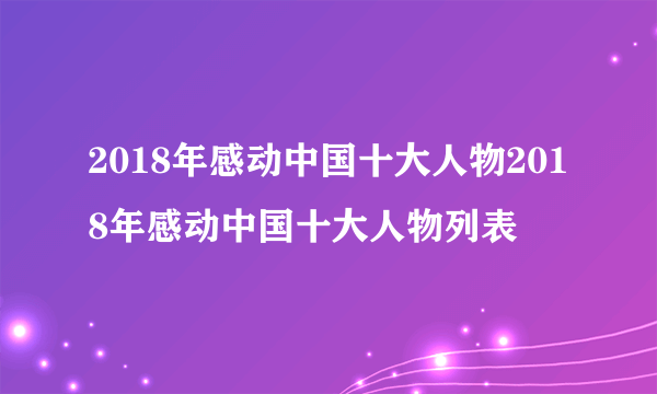 2018年感动中国十大人物2018年感动中国十大人物列表