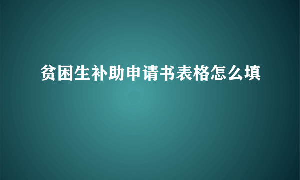 贫困生补助申请书表格怎么填