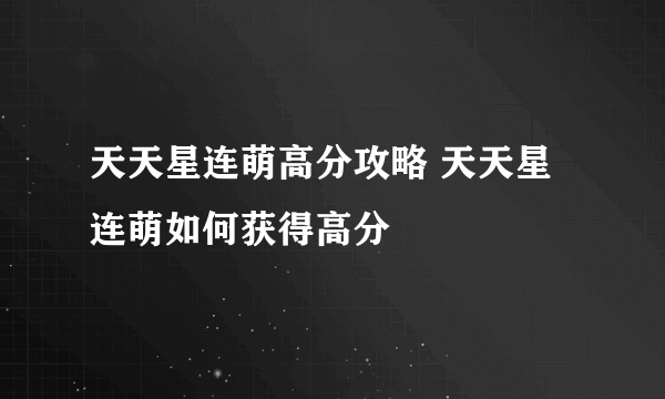 天天星连萌高分攻略 天天星连萌如何获得高分