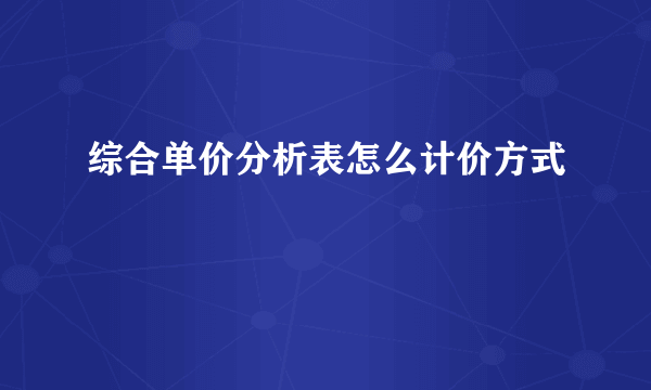 综合单价分析表怎么计价方式