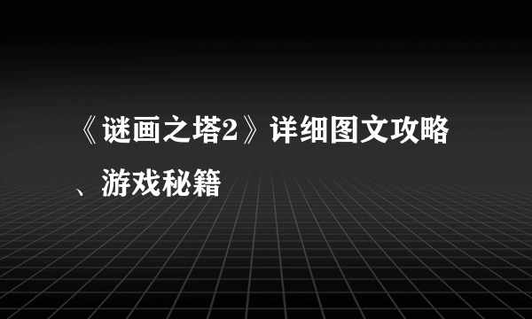 《谜画之塔2》详细图文攻略、游戏秘籍