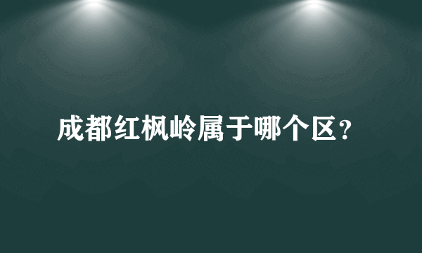 成都红枫岭属于哪个区？