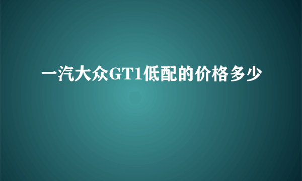 一汽大众GT1低配的价格多少