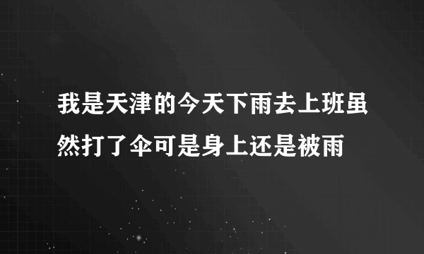 我是天津的今天下雨去上班虽然打了伞可是身上还是被雨