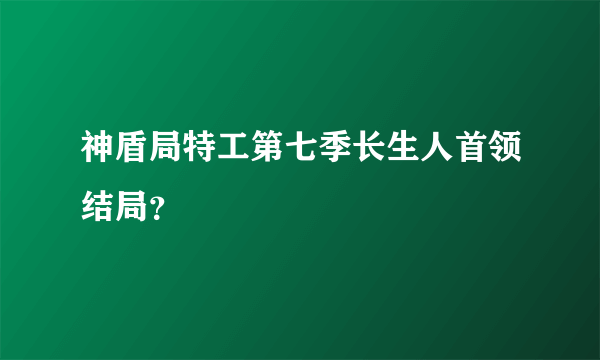 神盾局特工第七季长生人首领结局？