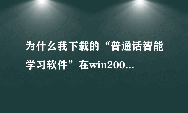 为什么我下载的“普通话智能学习软件”在win2000和XP下不能使用？