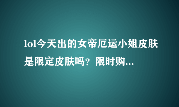 lol今天出的女帝厄运小姐皮肤是限定皮肤吗？限时购买吗？还是上架后一直卖？