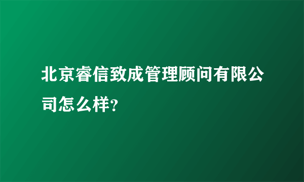 北京睿信致成管理顾问有限公司怎么样？