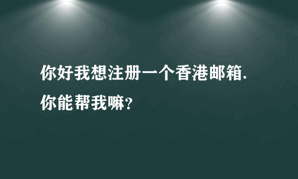 你好我想注册一个香港邮箱.你能帮我嘛？