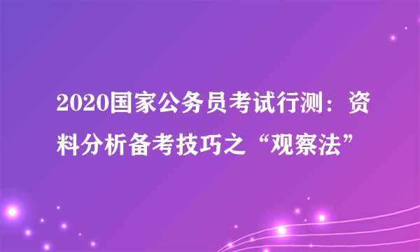 2020国家公务员考试行测：资料分析备考技巧之“观察法”