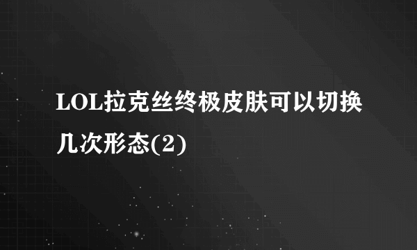 LOL拉克丝终极皮肤可以切换几次形态(2)