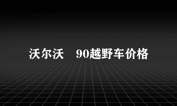 沃尔沃丅90越野车价格