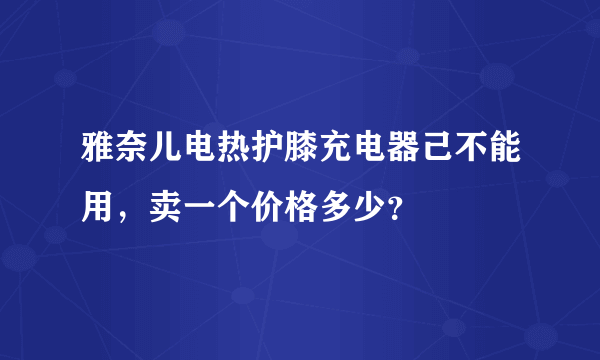 雅奈儿电热护膝充电器己不能用，卖一个价格多少？