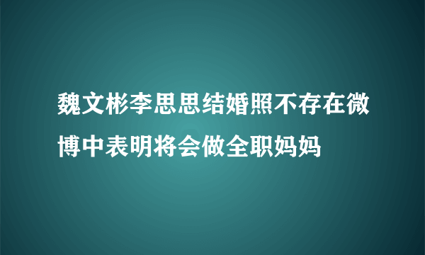 魏文彬李思思结婚照不存在微博中表明将会做全职妈妈