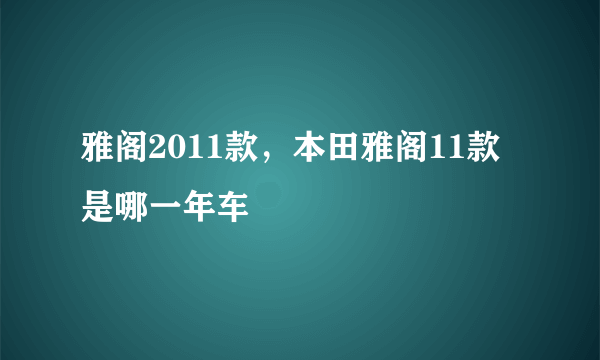 雅阁2011款，本田雅阁11款是哪一年车