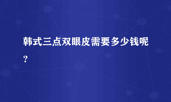 韩式三点双眼皮需要多少钱呢？