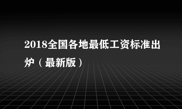 2018全国各地最低工资标准出炉（最新版）