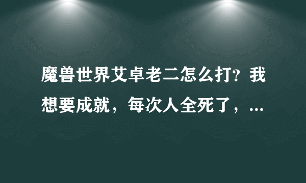 魔兽世界艾卓老二怎么打？我想要成就，每次人全死了，BOSS还满血。