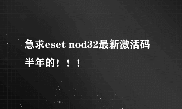 急求eset nod32最新激活码  半年的！！！