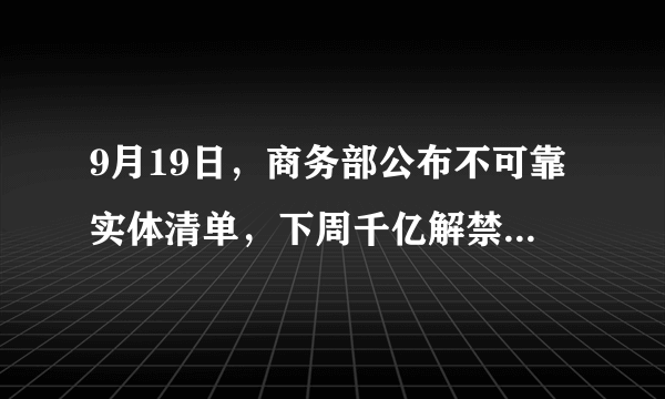 9月19日，商务部公布不可靠实体清单，下周千亿解禁，怎么办？