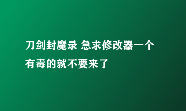 刀剑封魔录 急求修改器一个 有毒的就不要来了