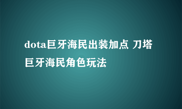 dota巨牙海民出装加点 刀塔巨牙海民角色玩法