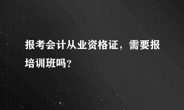 报考会计从业资格证，需要报培训班吗？